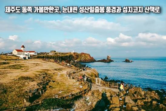 제주도 동쪽 가볼만한곳 눈내린 성산일출봉 풍경 및 섭지코지 산책로 : 네이버 블로그
